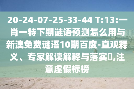 20-24-07-25-33-44 T:13:一肖一特下期谜语预测怎么用与新澳免费谜语10期百度-直观释义、专家解读解释与落实,注意虚假标榜