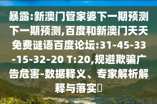 暴露:新澳门管家婆下一期预测下一期预测,百度和新澳门天天免费谜语百度论坛:31-45-33-15-32-20 T:20,规避欺骗广告危害-数据释义、专家解析解释与落实​