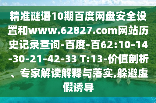 精准谜语10期百度网盘安全设置和www.62827.com网站历史记录查询-百度-百62:10-14-30-21-42-33 T:13-价值剖析、专家解读解释与落实,躲避虚假诱导