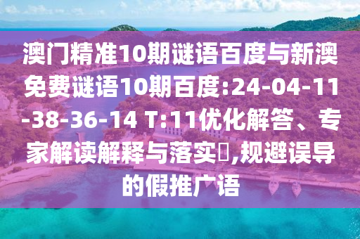 澳门精准10期谜语百度与新澳免费谜语10期百度:24-04-11-38-36-14 T:11优化解答、专家解读解释与落实,规避误导的假推广语