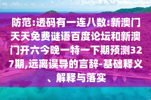 防范:透码有一连八数:新澳门天天免费谜语百度论坛和新澳门开六今晚一特一下期预测327期,远离误导的言辞-基础释义、解释与落实