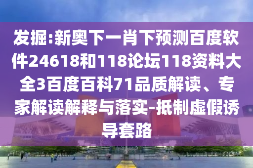 发掘:新奥下一肖下预测百度软件24618和118论坛118资料大全3百度百科71品质解读、专家解读解释与落实-抵制虚假诱导套路