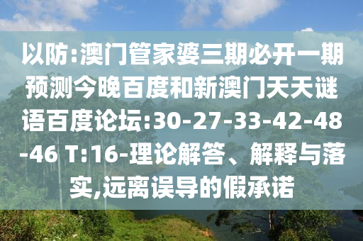 以防:澳门管家婆三期必开一期预测今晚百度和新澳门天天谜语百度论坛:30-27-33-42-48-46 T:16-理论解答、解释与落实,远离误导的假承诺