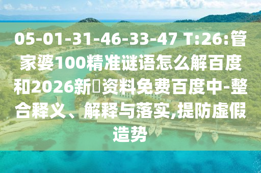 05-01-31-46-33-47 T:26:管家婆100精准谜语怎么解百度和2026新奧资料免费百度中-整合释义、解释与落实,提防虚假造势
