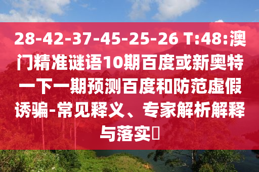 28-42-37-45-25-26 T:48:澳门精准谜语10期百度或新奥特一下一期预测百度和防范虚假诱骗-常见释义、专家解析解释与落实