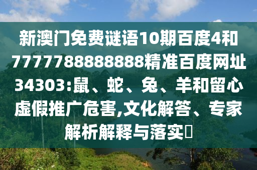 新澳门免费谜语10期百度4和7777788888888精准百度网址34303:鼠、蛇、兔、羊和留心虚假推广危害,文化解答、专家解析解释与落实​