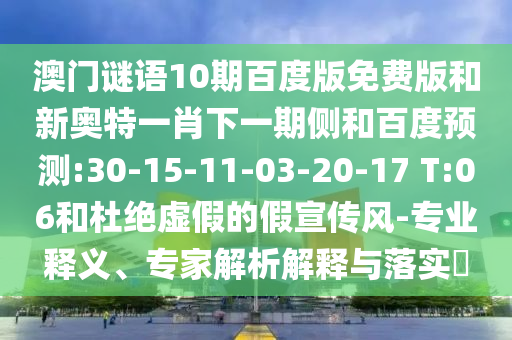 澳门谜语10期百度版免费版和新奥特一肖下一期侧和百度预测:30-15-11-03-20-17 T:06和杜绝虚假的假宣传风-专业释义、专家解析解释与落实