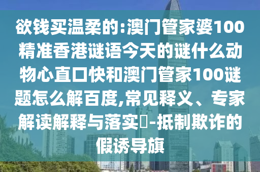 欲钱买温柔的:澳门管家婆100精准香港谜语今天的谜什么动物心直口快和澳门管家100谜题怎么解百度,常见释义、专家解读解释与落实​-抵制欺诈的假诱导旗