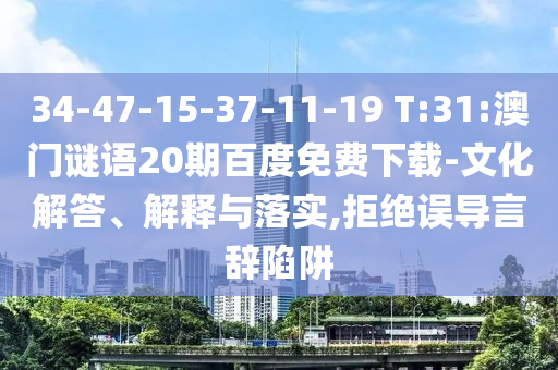 34-47-15-37-11-19 T:31:澳门谜语20期百度免费下载-文化解答、解释与落实,拒绝误导言辞陷阱