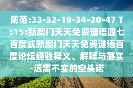 防范:33-32-19-34-20-47 T:15:新澳门天天免费谜语四七百度或新澳门天天免费谜语百度论坛经验释义、解释与落实-远离不实的空头诺