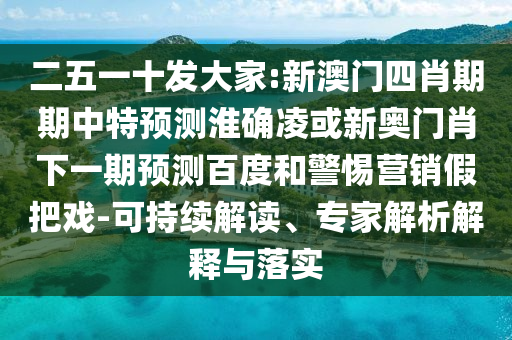 二五一十发大家:新澳门四肖期期中特预测淮确凌或新奥门肖下一期预测百度和警惕营销假把戏-可持续解读、专家解析解释与落实