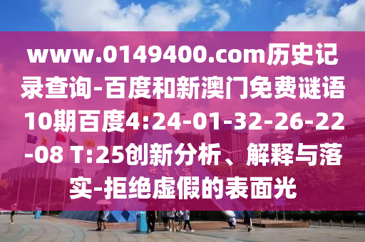 www.0149400.com历史记录查询-百度和新澳门免费谜语10期百度4:24-01-32-26-22-08 T:25创新分析、解释与落实-拒绝虚假的表面光