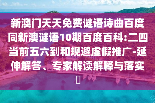 新澳门天天免费谜语诗曲百度同新澳谜语10期百度百科:二四当前五六到和规避虚假推广-延伸解答、专家解读解释与落实​