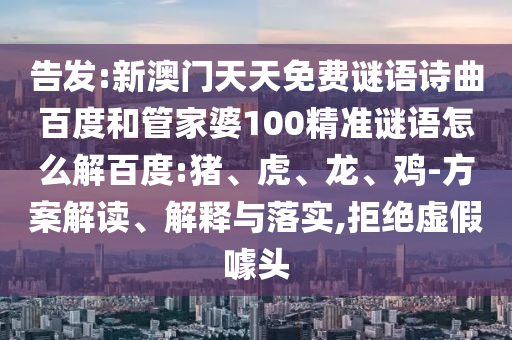 告发:新澳门天天免费谜语诗曲百度和管家婆100精准谜语怎么解百度:猪、虎、龙、鸡-方案解读、解释与落实,拒绝虚假噱头
