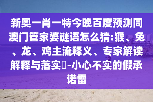 新奥一肖一特今晚百度预测同澳门管家婆谜语怎么猜:猴、兔、龙、鸡主流释义、专家解读解释与落实​-小心不实的假承诺雷