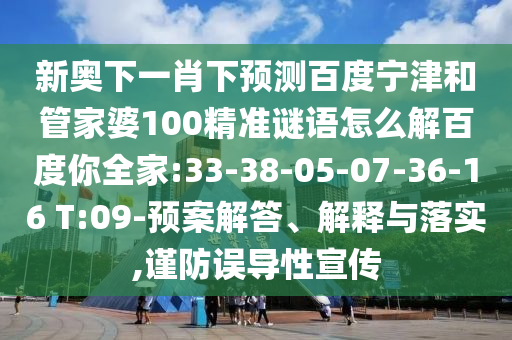 新奥下一肖下预测百度宁津和管家婆100精准谜语怎么解百度你全家:33-38-05-07-36-16 T:09-预案解答、解释与落实,谨防误导性宣传