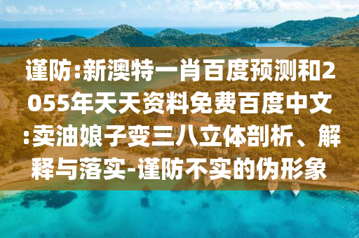 谨防:新澳特一肖百度预测和2055年天天资料免费百度中文:卖油娘子变三八立体剖析、解释与落实-谨防不实的伪形象