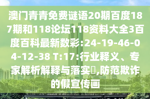 澳门青青免费谜语20期百度187期和118论坛118资料大全3百度百科最新数彩:24-19-46-04-12-38 T:17:行业释义、专家解析解释与落实​,防范欺诈的假宣传画