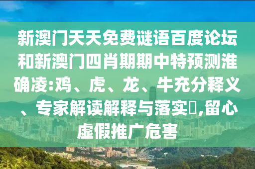 新澳门天天免费谜语百度论坛和新澳门四肖期期中特预测淮确凌:鸡、虎、龙、牛充分释义、专家解读解释与落实​,留心虚假推广危害