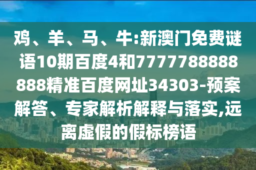 鸡、羊、马、牛:新澳门免费谜语10期百度4和7777788888888精准百度网址34303-预案解答、专家解析解释与落实,远离虚假的假标榜语