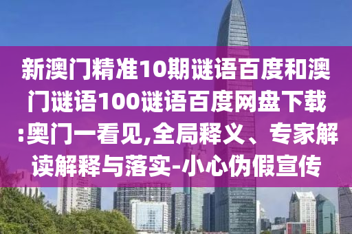 新澳门精准10期谜语百度和澳门谜语100谜语百度网盘下载:奥门一看见,全局释义、专家解读解释与落实-小心伪假宣传