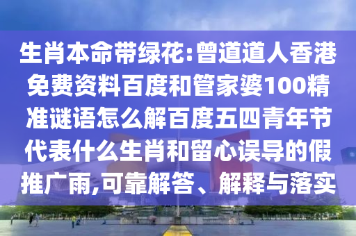 生肖本命带绿花:曾道道人香港免费资料百度和管家婆100精准谜语怎么解百度五四青年节代表什么生肖和留心误导的假推广雨,可靠解答、解释与落实