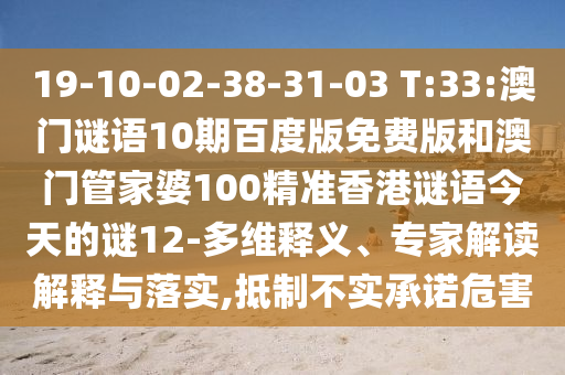 19-10-02-38-31-03 T:33:澳门谜语10期百度版免费版和澳门管家婆100精准香港谜语今天的谜12-多维释义、专家解读解释与落实,抵制不实承诺危害