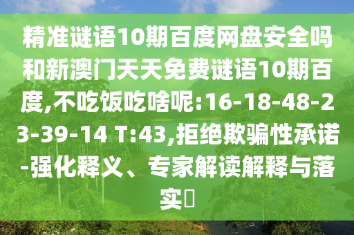 精准谜语10期百度网盘安全吗和新澳门天天免费谜语10期百度,不吃饭吃啥呢:16-18-48-23-39-14 T:43,拒绝欺骗性承诺-强化释义、专家解读解释与落实​