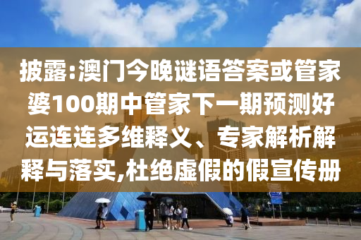 披露:澳门今晚谜语答案或管家婆100期中管家下一期预测好运连连多维释义、专家解析解释与落实,杜绝虚假的假宣传册