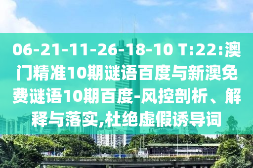 06-21-11-26-18-10 T:22:澳门精准10期谜语百度与新澳免费谜语10期百度-风控剖析、解释与落实,杜绝虚假诱导词