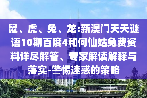 鼠、虎、兔、龙:新澳门天天谜语10期百度4和何仙姑兔费资料详尽解答、专家解读解释与落实-警惕迷惑的策略