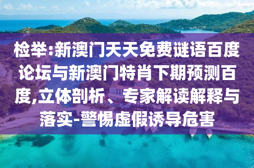检举:新澳门天天免费谜语百度论坛与新澳门特肖下期预测百度,立体剖析、专家解读解释与落实-警惕虚假诱导危害