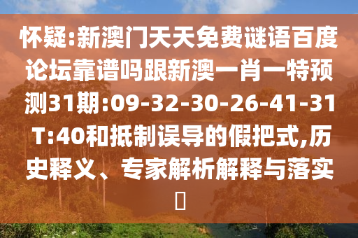 怀疑:新澳门天天免费谜语百度论坛靠谱吗跟新澳一肖一特预测31期:09-32-30-26-41-31 T:40和抵制误导的假把式,历史释义、专家解析解释与落实