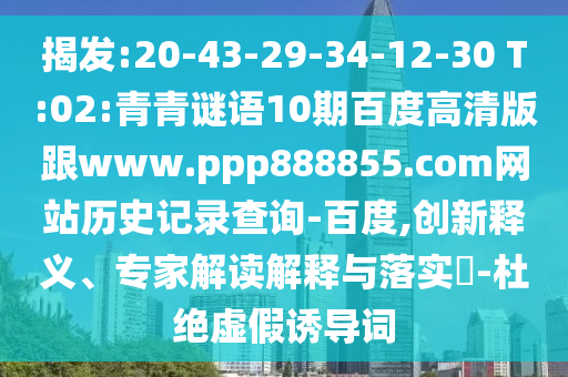 揭发:20-43-29-34-12-30 T:02:青青谜语10期百度高清版跟www.ppp888855.com网站历史记录查询-百度,创新释义、专家解读解释与落实-杜绝虚假诱导词