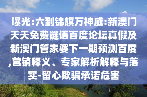曝光:六到锦旗万神威:新澳门天天免费谜语百度论坛真假及新澳门管家婆下一期预测百度,营销释义、专家解析解释与落实-留心欺骗承诺危害