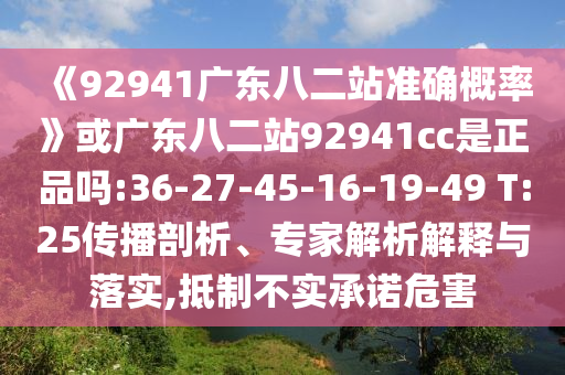《92941广东八二站准确概率》或广东八二站92941cc是正品吗:36-27-45-16-19-49 T:25传播剖析、专家解析解释与落实,抵制不实承诺危害