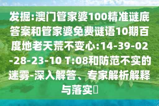 发掘:澳门管家婆100精准谜底答案和管家婆免费谜语10期百度地老天荒不变心:14-39-02-28-23-10 T:08和防范不实的迷雾-深入解答、专家解析解释与落实