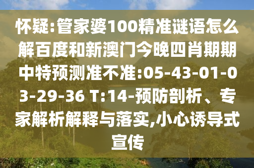 怀疑:管家婆100精准谜语怎么解百度和新澳门今晚四肖期期中特预测准不准:05-43-01-03-29-36 T:14-预防剖析、专家解析解释与落实,小心诱导式宣传