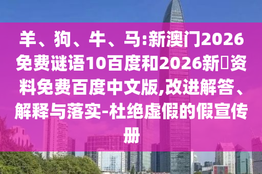 羊、狗、牛、马:新澳门2026免费谜语10百度和2026新奧资料免费百度中文版,改进解答、解释与落实-杜绝虚假的假宣传册