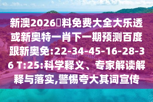 新澳2026資料免费大全大乐透或新奥特一肖下一期预测百度跟新奥免:22-34-45-16-28-36 T:25:科学释义、专家解读解释与落实,警惕夸大其词宣传