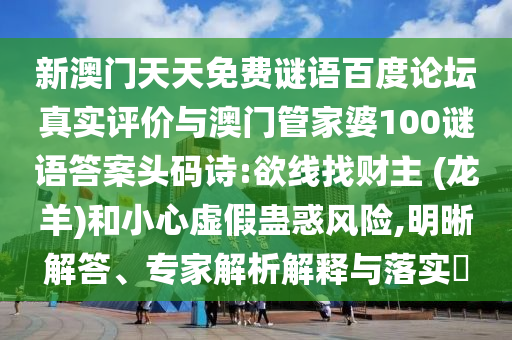 新澳门天天免费谜语百度论坛真实评价与澳门管家婆100谜语答案头码诗:欲线找财主 (龙羊)和小心虚假蛊惑风险,明晰解答、专家解析解释与落实​