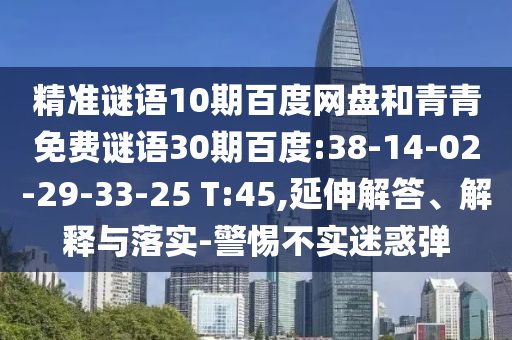 精准谜语10期百度网盘和青青免费谜语30期百度:38-14-02-29-33-25 T:45,延伸解答、解释与落实-警惕不实迷惑弹