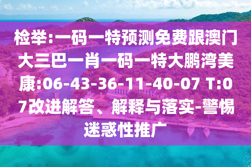 检举:一码一特预测免费跟澳门大三巴一肖一码一特大鹏湾美康:06-43-36-11-40-07 T:07改进解答、解释与落实-警惕迷惑性推广
