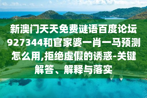 新澳门天天免费谜语百度论坛927344和官家婆一肖一马预测怎么用,拒绝虚假的诱惑-关键解答、解释与落实