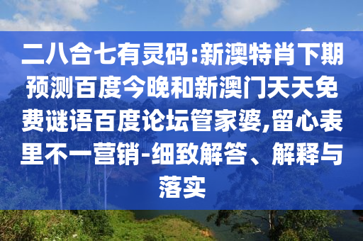 二八合七有灵码:新澳特肖下期预测百度今晚和新澳门天天免费谜语百度论坛管家婆,留心表里不一营销-细致解答、解释与落实