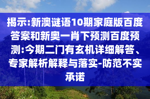 揭示:新澳谜语10期家庭版百度答案和新奥一肖下预测百度预测:今期二门有玄机详细解答、专家解析解释与落实-防范不实承诺