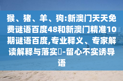 猴、猪、羊、狗:新澳门天天免费谜语百度48和新澳门精准10期谜语百度,专业释义、专家解读解释与落实​-留心不实诱导语