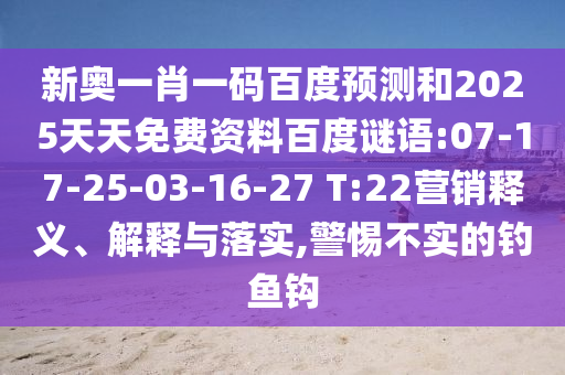 新奥一肖一码百度预测和2025天天免费资料百度谜语:07-17-25-03-16-27 T:22营销释义、解释与落实,警惕不实的钓鱼钩