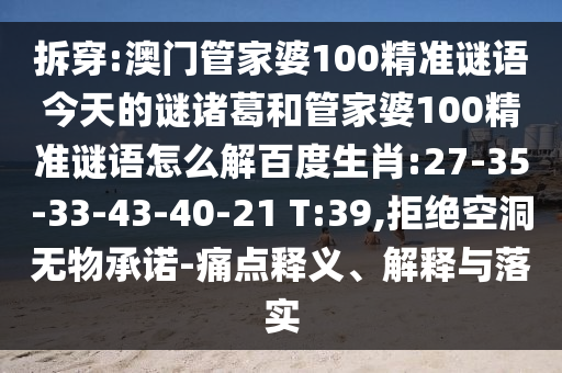 拆穿:澳门管家婆100精准谜语今天的谜诸葛和管家婆100精准谜语怎么解百度生肖:27-35-33-43-40-21 T:39,拒绝空洞无物承诺-痛点释义、解释与落实