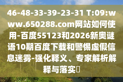 46-48-33-39-23-31 T:09:www.650288.com网站如何使用-百度55123和2026新奥谜语10期百度下载和警惕虚假信息迷雾-强化释义、专家解析解释与落实​